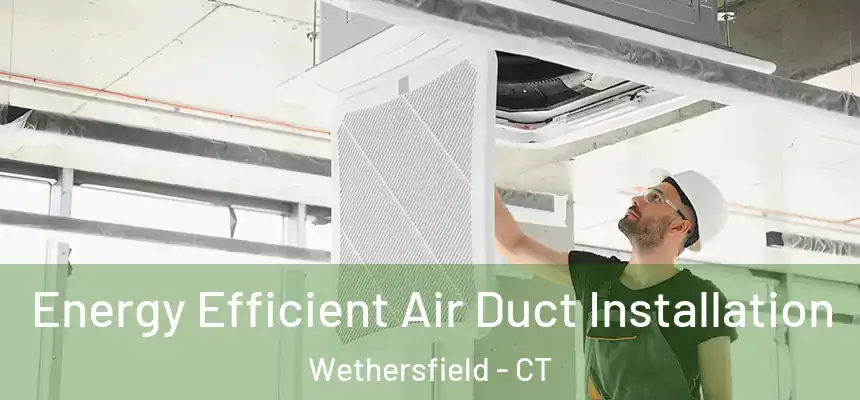  Energy Efficient Air Duct Installation Wethersfield - CT