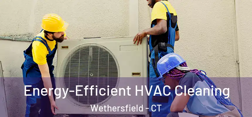  Energy-Efficient HVAC Cleaning Wethersfield - CT